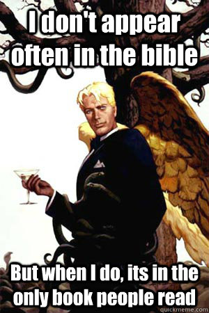 I don't appear often in the bible But when I do, its in the only book people read  Good Guy Lucifer