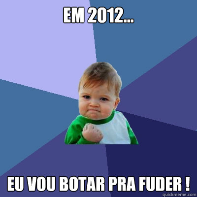 Em 2012... Eu vou botar pra fuder !  Success Kid