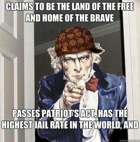 Claims to be the land of the free and home of the brave Passes patriot's act, has the highest jail rate in the world, and supports big business.   Scumbag Uncle Sam