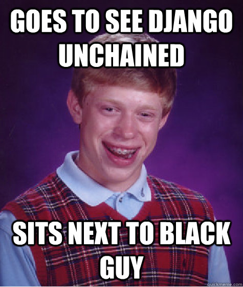 goes to see Django Unchained sits next to black guy - goes to see Django Unchained sits next to black guy  Bad Luck Brian