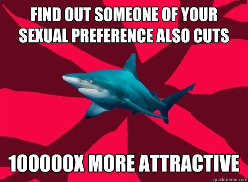 Find out someone of your sexual preference also cuts 100000x more attractive  Self-Injury Shark