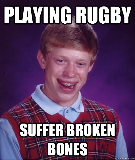 Playing Rugby Suffer broken bones - Playing Rugby Suffer broken bones  Bad Luck Brian