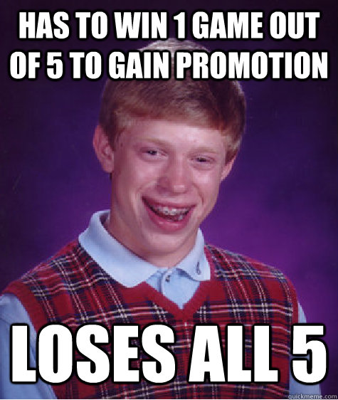 Has to win 1 game out of 5 to gain promotion Loses all 5  Bad Luck Brian