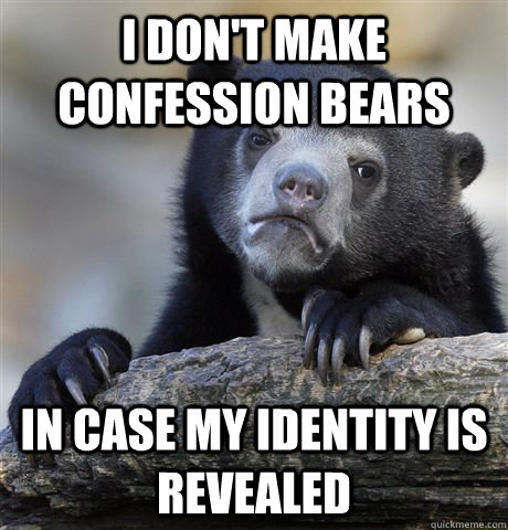 I don't make confession bears In case my identity is revealed  Confession Bear