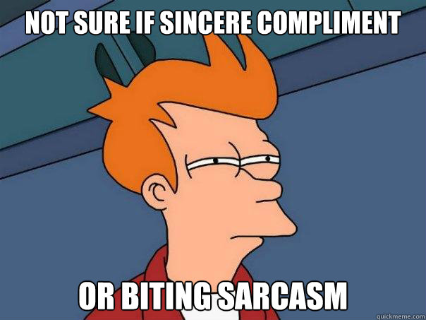 Not sure if sincere compliment or biting sarcasm - Not sure if sincere compliment or biting sarcasm  Futurama Fry