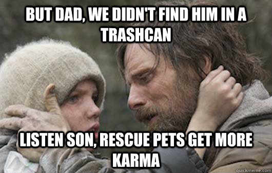 but dad, we didn't find him in a trashcan listen son, rescue pets get more karma - but dad, we didn't find him in a trashcan listen son, rescue pets get more karma  Misc