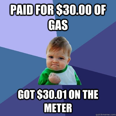 Paid for $30.00 of gas Got $30.01 on the meter - Paid for $30.00 of gas Got $30.01 on the meter  Success Kid