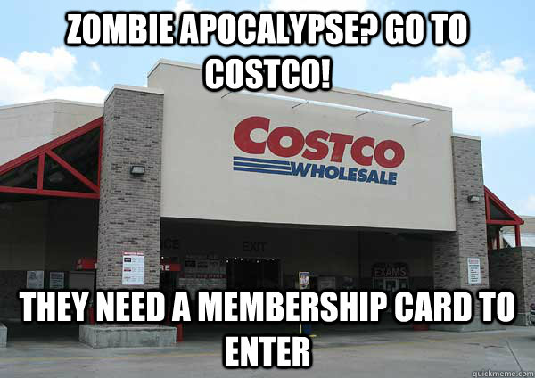 Zombie Apocalypse? go to costco! they need a membership card to enter  costco apocalypse