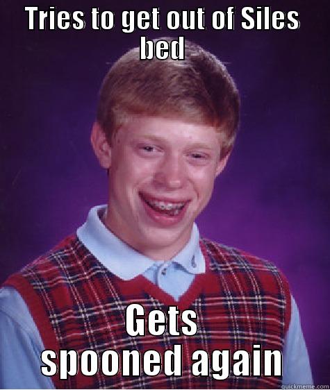 Me last night!!!!! - TRIES TO GET OUT OF SILES BED GETS SPOONED AGAIN Bad Luck Brian