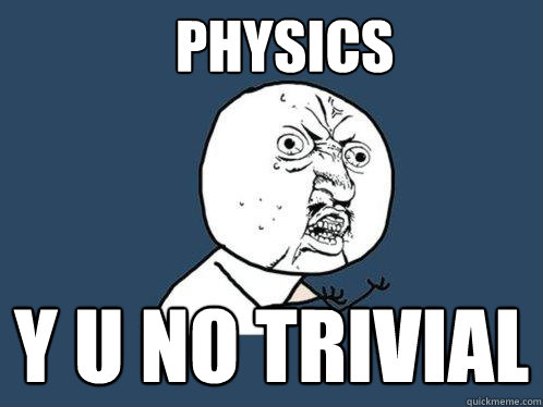 physics y u no trivial  Y U No