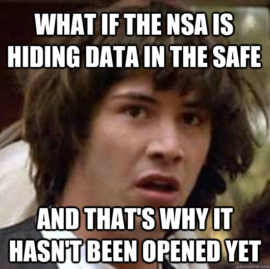 what if the nsa is hiding data in the safe and that's why it hasn't been opened yet  conspiracy keanu