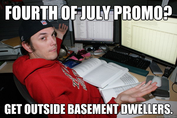 FOurth of july promo? get outside basement dwellers. - FOurth of july promo? get outside basement dwellers.  Donny moore