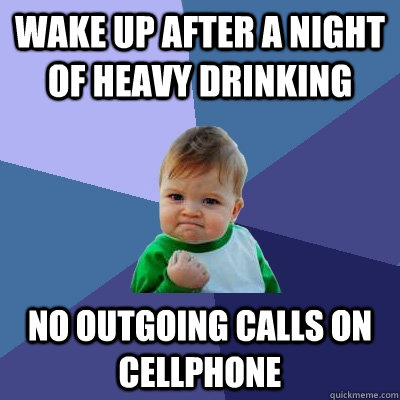 wake up after a night of heavy drinking No outgoing calls on cellphone  Success Kid