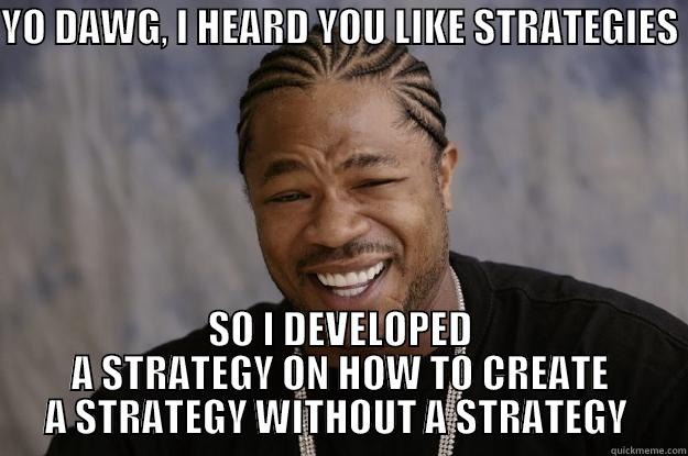 YO DAWG, I HEARD YOU LIKE STRATEGIES  SO I DEVELOPED A STRATEGY ON HOW TO CREATE A STRATEGY WITHOUT A STRATEGY  Xzibit meme