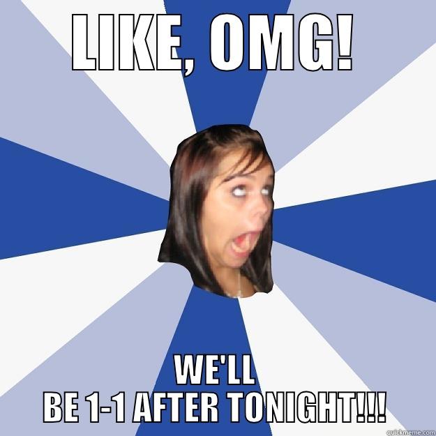 LIKE, OMG! WE'LL BE 1-1 AFTER TONIGHT!!! Annoying Facebook Girl