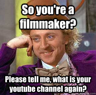 So you're a filmmaker? Please tell me, what is your youtube channel again?  Condescending Wonka