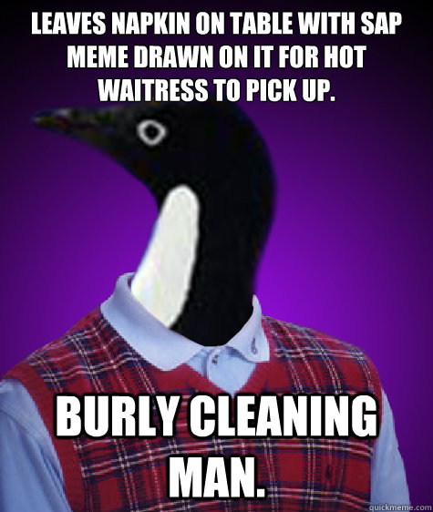 Leaves napkin on table with SAP meme drawn on it for hot waitress to pick up. Burly cleaning man.  Socially Awkward Bad Luck Penguin