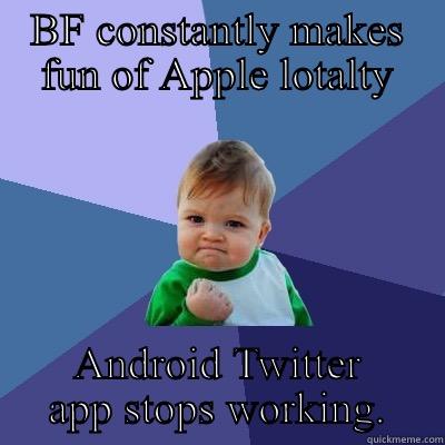 BF CONSTANTLY MAKES FUN OF APPLE LOTALTY ANDROID TWITTER APP STOPS WORKING. Success Kid