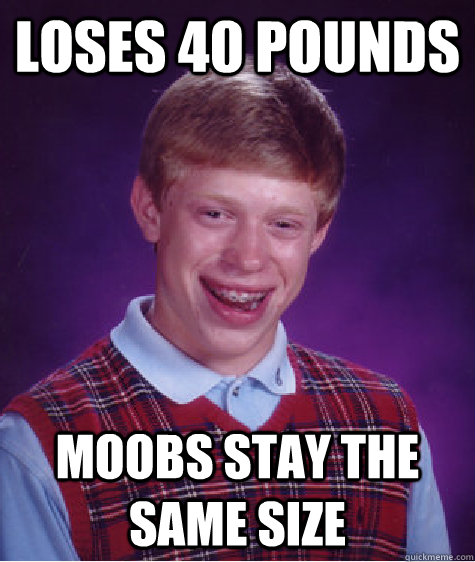 LOSES 40 pounds Moobs stay the same size  Bad Luck Brian