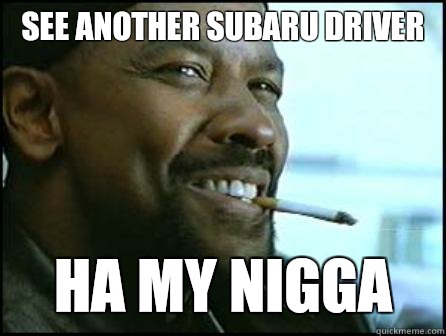 See another Subaru driver Ha my nigga  Mah Nigga Denzel