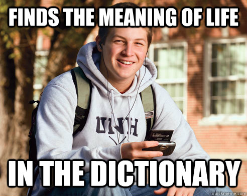 Finds the Meaning of Life in the dictionary  College Freshman