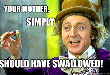 your mother, should have swallowed! simply - your mother, should have swallowed! simply  Stoner Willy Wonka