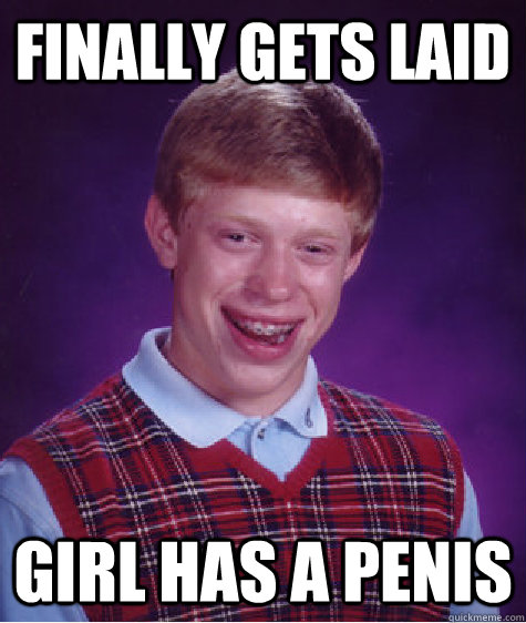 finally gets laid girl has a penis  Bad Luck Brian