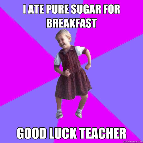 I ate Pure sugar for breakfast Good luck Teacher - I ate Pure sugar for breakfast Good luck Teacher  Socially awesome kindergartener