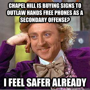 Chapel Hill is buying signs to outlaw hands free phones as a secondary offense? I feel safer already - Chapel Hill is buying signs to outlaw hands free phones as a secondary offense? I feel safer already  Condescending Wonka