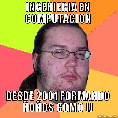 INGENIERIA EN COMPUTACION DESDE 2001 FORMANDO ÑOÑOS COMO JJ Butthurt Dweller