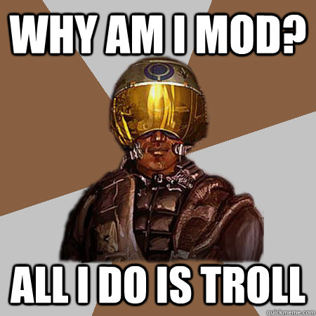 Why am i mod? all i do is troll  Recon Number 54