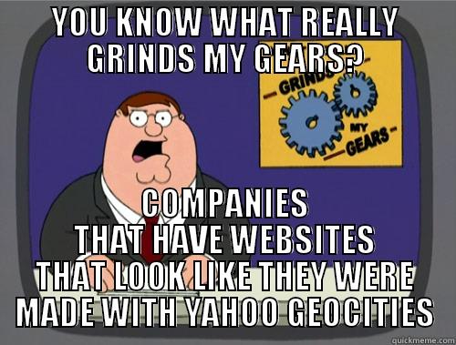 YOU KNOW WHAT REALLY GRINDS MY GEARS? COMPANIES THAT HAVE WEBSITES THAT LOOK LIKE THEY WERE MADE WITH YAHOO GEOCITIES Grinds my gears