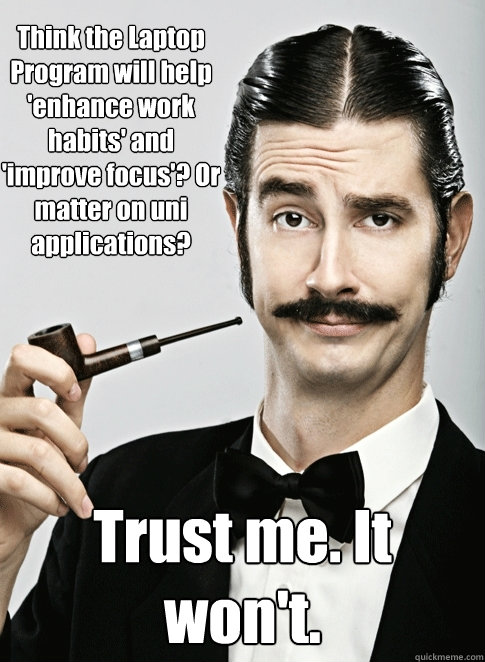 Think the Laptop Program will help 'enhance work habits' and 'improve focus'? Or matter on uni applications? Trust me. It won't.  Le Snob