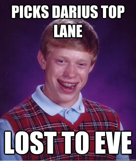 Picks darius top lane lost to eve  Bad Luck Brian