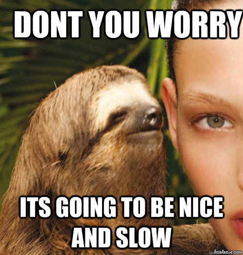 Dont you worry its going to be nice and slow  rape sloth