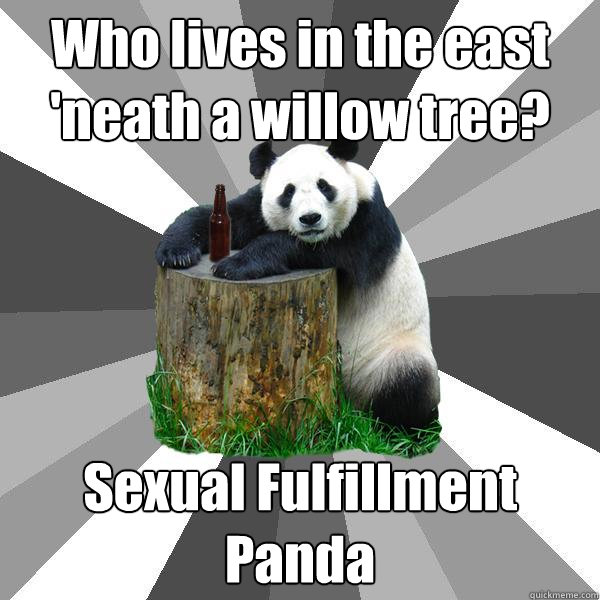 Who lives in the east 'neath a willow tree? Sexual Fulfillment Panda  Pickup-Line Panda