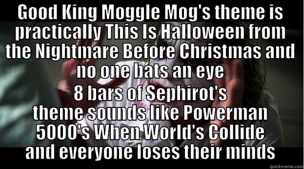 GOOD KING MOGGLE MOG'S THEME IS PRACTICALLY THIS IS HALLOWEEN FROM THE NIGHTMARE BEFORE CHRISTMAS AND NO ONE BATS AN EYE 8 BARS OF SEPHIROT'S THEME SOUNDS LIKE POWERMAN 5000'S WHEN WORLD'S COLLIDE AND EVERYONE LOSES THEIR MINDS Joker Mind Loss