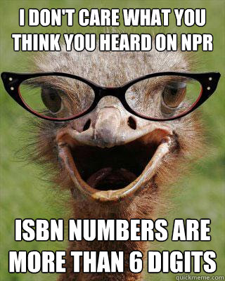 I don't care what you think you heard on NPR ISBN numbers are more than 6 digits  Judgmental Bookseller Ostrich