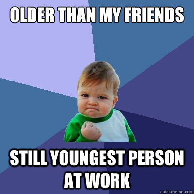 Older than my friends Still youngest person at work  Success Kid