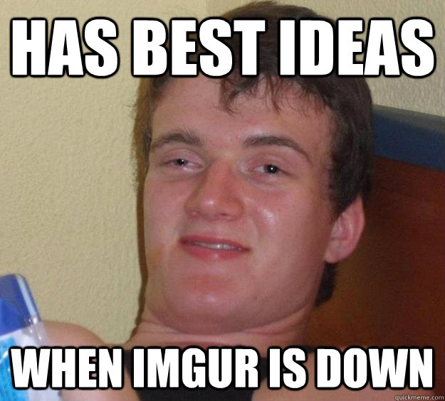 Has Best Ideas When imgur is down - Has Best Ideas When imgur is down  10 Guy