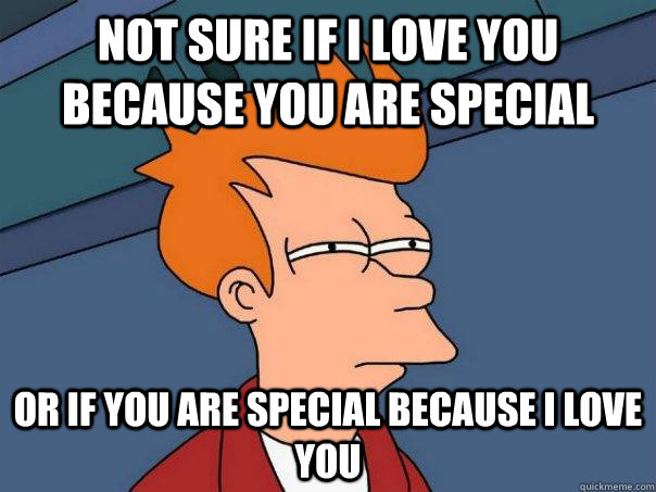 Not sure if I love you because you are special Or if you are special because i love you  Futurama Fry