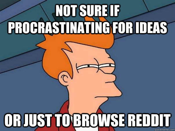 Not sure if procrastinating for ideas or just to browse reddit  Futurama Fry