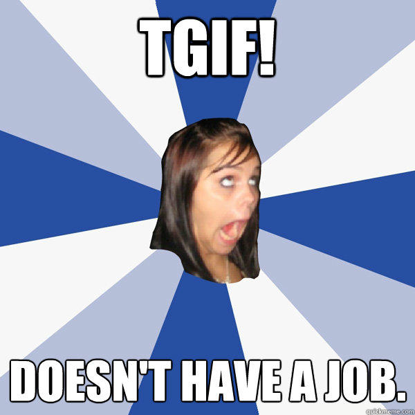 tgif! doesn't have a job.  