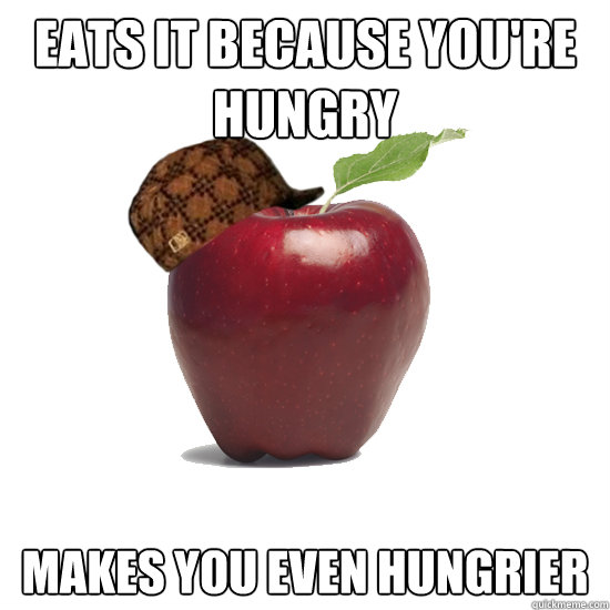 Eats it because you're hungry Makes you even hungrier  - Eats it because you're hungry Makes you even hungrier   Scumbag Apple