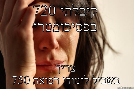 קיבלתי 720 בפסיכומטרי צריך 750 בשביל לימודי רפואה First World Problems