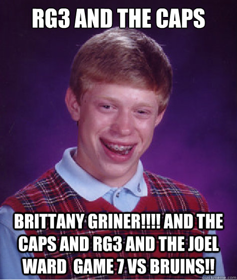 Rg3 and the Caps Brittany Griner!!!! and the Caps and RG3 and The Joel WArd  Game 7 vs Bruins!!  Bad Luck Brian