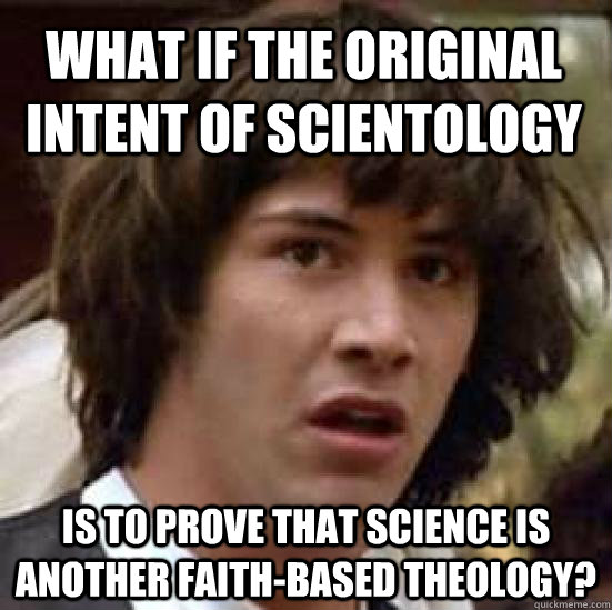 What if the original intent of Scientology is to prove that science is another faith-based theology?  conspiracy keanu