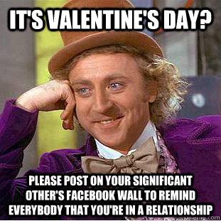 It's valentine's day? Please post on your significant other's facebook wall to remind everybody that you're in a relationship - It's valentine's day? Please post on your significant other's facebook wall to remind everybody that you're in a relationship  Condescending Wonka