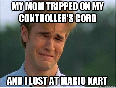 my mom tripped on my controller's cord and i lost at mario kart - my mom tripped on my controller's cord and i lost at mario kart  1990s Problems