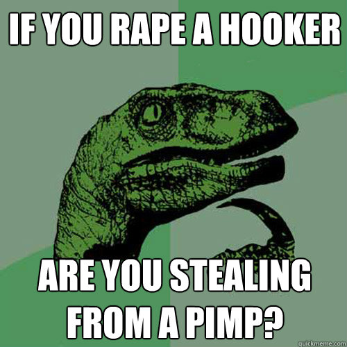 If you rape a hooker are you stealing from a pimp?  Philosoraptor